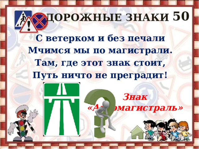 50 ДОРОЖНЫЕ ЗНАКИ С ветерком и без печали Мчимся мы по магистрали. Там, где этот знак стоит, Путь ничто не преградит! Знак «Автомагистраль» 