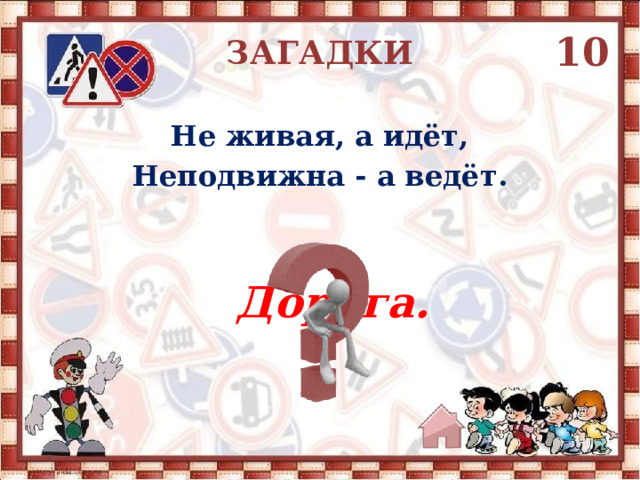 10 ЗАГАДКИ Не живая, а идёт, Неподвижна - а ведёт. Дорога. 