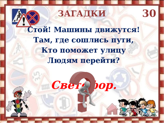 30 ЗАГАДКИ Стой! Машины движутся! Там, где сошлись пути, Кто поможет улицу Людям перейти? Светофор. 