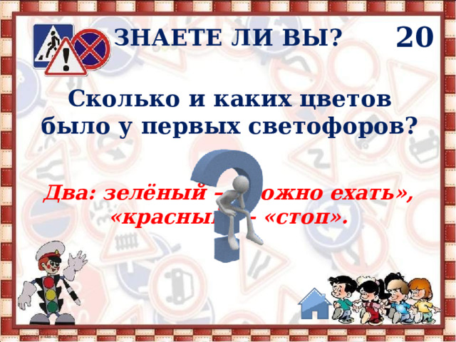 20 ЗНАЕТЕ ЛИ ВЫ? Сколько и каких цветов было у первых светофоров? Два: зелёный – «можно ехать», «красный» – «стоп».  