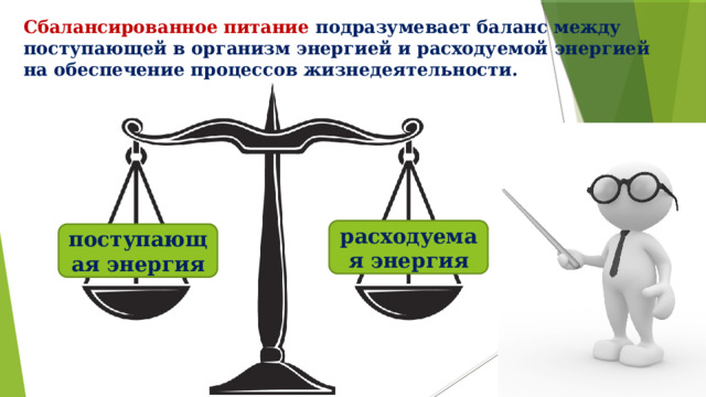 Сбалансированное питание подразумевает баланс между поступающей в организм энергией и расходуемой энергией на обеспечение процессов жизнедеятельности. расходуемая энергия поступающая энергия 