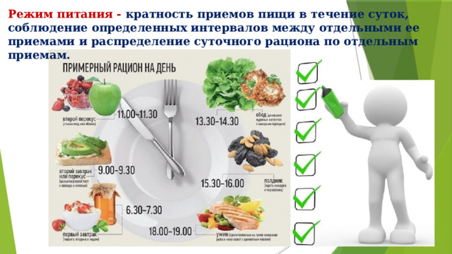 Режим питания - кратность приемов пищи в течение суток, соблюдение определенных интервалов между отдельными ее приемами и распределение суточного рациона по отдельным приемам. 