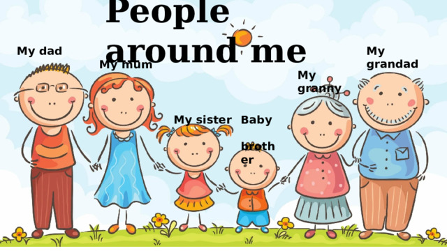 People around me My dad My grandad My mum My granny My sister Baby  brother 