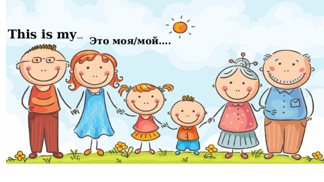 This is my … Это моя/мой…. 