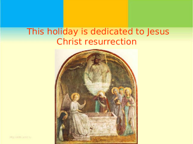 This holiday is dedicated to Jesus Christ resurrection  