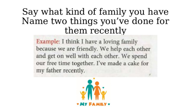 Say what kind of family you have  Name two things you’ve done for them recently 