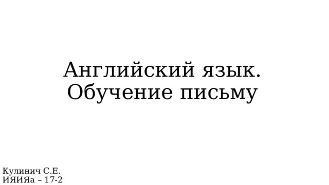 Английский язык. Обучение письму Кулинич С.Е.  ИЯИЯа – 17-2 
