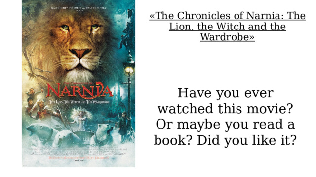 «The Chronicles of Narnia: The Lion, the Witch and the Wardrobe» Have you ever watched this movie? Or maybe you read a book? Did you like it? 