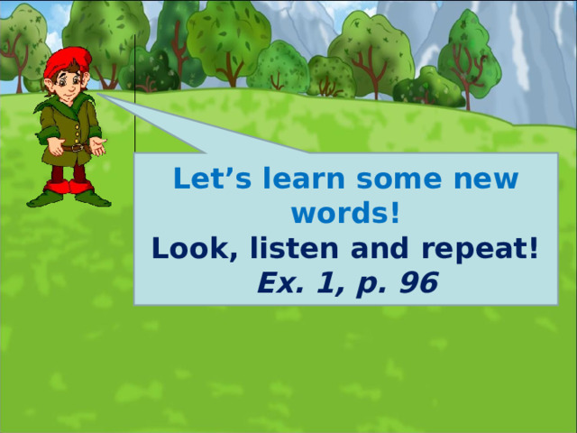   Let’s learn some new words! Look, listen and repeat! Ex. 1, p. 96   