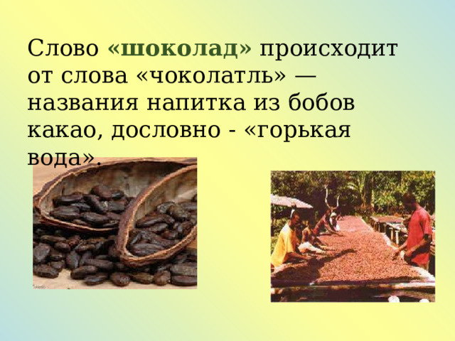 Слово «шоколад»  происходит от слова «чоколатль» — названия напитка из бобов какао, дословно - «горькая вода». 