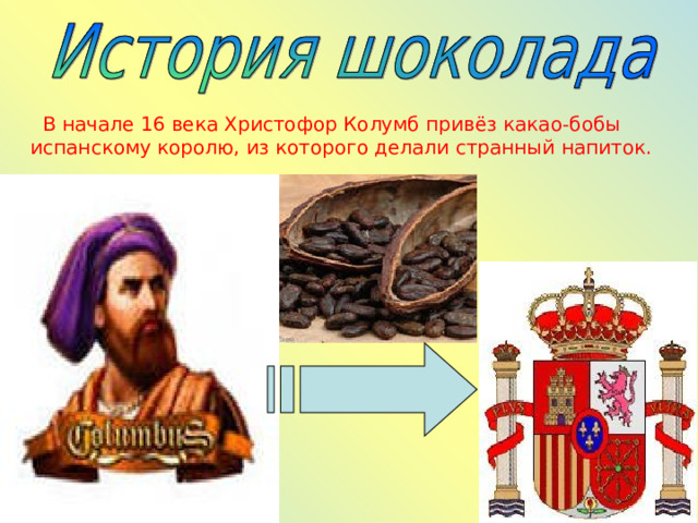  В начале 16 века Христофор Колумб привёз какао-бобы испанскому королю, из которого делали странный напиток. 
