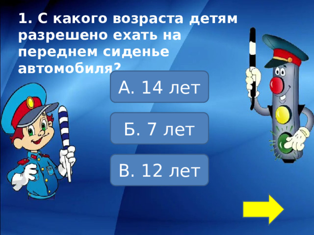 1. С какого возраста детям разрешено ехать на переднем сиденье автомобиля? А. 14 лет Б. 7 лет В. 12 лет 