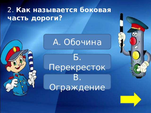 2.  Как называется боковая часть дороги?      А. Обочина Б. Перекресток В. Ограждение 