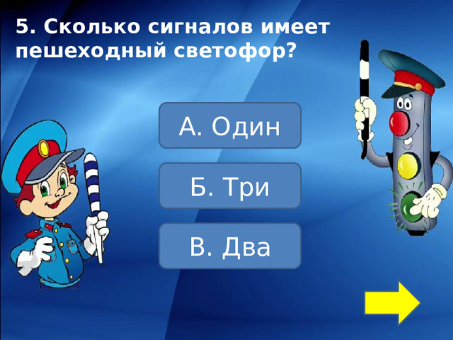 5. Сколько сигналов имеет пешеходный светофор? А. Один Б. Три В. Два 