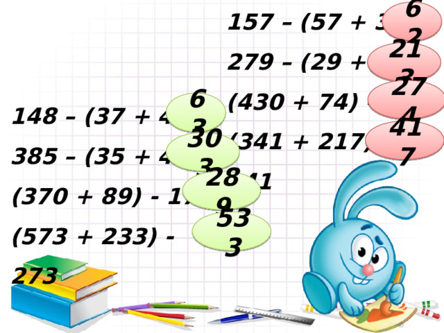 157 – (57 + 38) 279 – (29 + 37) (430 + 74) - 230   (341 + 217) - 141  62 213 274 148 – (37 + 48) 385 – (35 + 47) (370 + 89) - 170   (573 + 233) - 273  63 417 303 289 533 