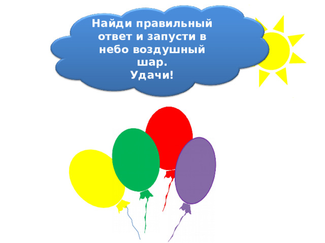    Найди правильный ответ и запусти в небо воздушный шар. Удачи!  