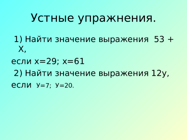 Устные упражнения.  1) Найти значение выражения 53 + Х, если х=29; х=61  2) Найти значение выражения 12у, если У=7; У=20. 