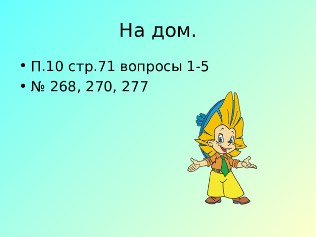 На дом. П.10 стр.71 вопросы 1-5 № 268, 270, 277 