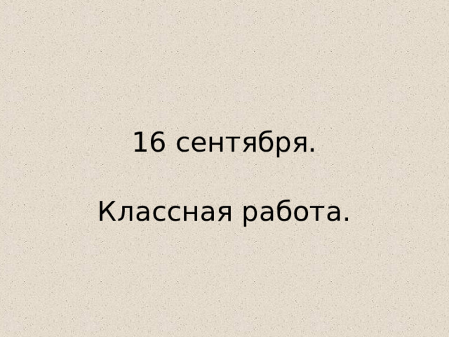 1 6 сентября. Классная работа. 