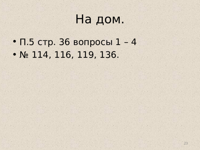 На дом. П.5 стр. 36 вопросы 1 – 4 № 114, 116, 119, 136.  