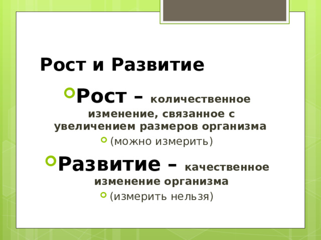 Рост и Развитие Рост – количественное изменение, связанное с увеличением размеров организма  (можно измерить) Развитие – качественное изменение организма (измерить нельзя) 