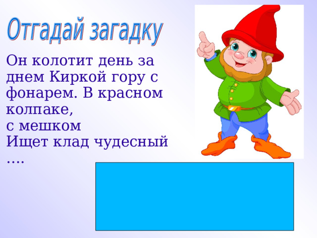 Он колотит день за днем Киркой гору с фонарем. В красном колпаке, с мешком Ищет клад чудесный …. 2 