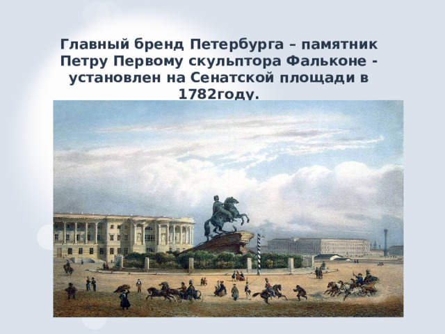 Главный бренд Петербурга – памятник Петру Первому скульптора Фальконе - установлен на Сенатской площади в 1782году. 