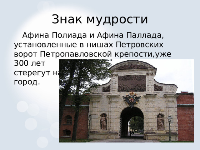 Знак мудрости  Афина Полиада и Афина Паллада, установленные в нишах Петровских ворот Петропавловской крепости,уже 300 лет стерегут наш город. 