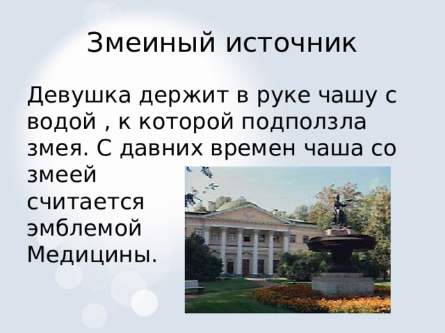 Змеиный источник Девушка держит в руке чашу с водой , к которой подползла змея. С давних времен чаша со змеей считается эмблемой Медицины. 