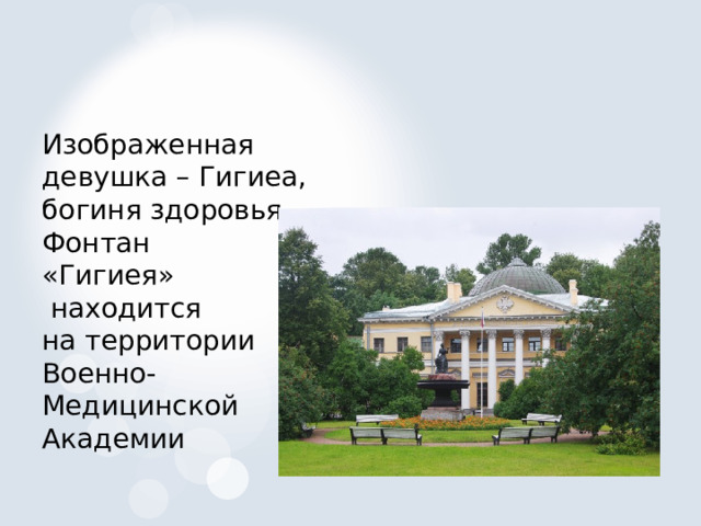 Изображенная девушка – Гигиеа, богиня здоровья. Фонтан «Гигиея»  находится на территории Военно- Медицинской Академии 