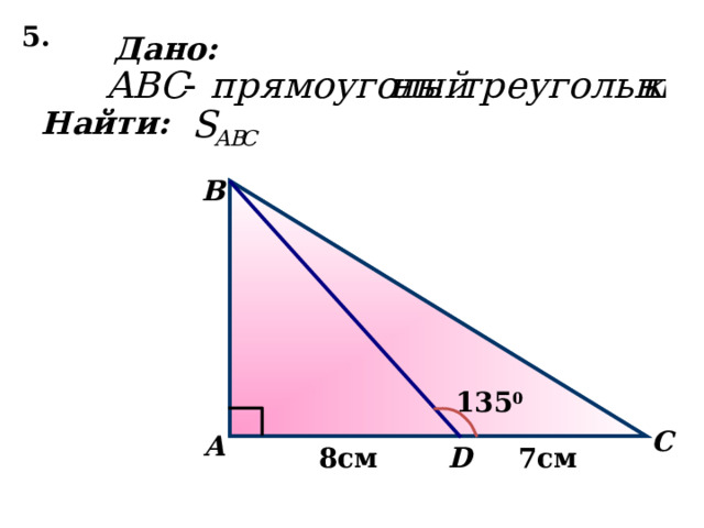 5. Дано: Найти: B 135 0 C А D 8см 7см 