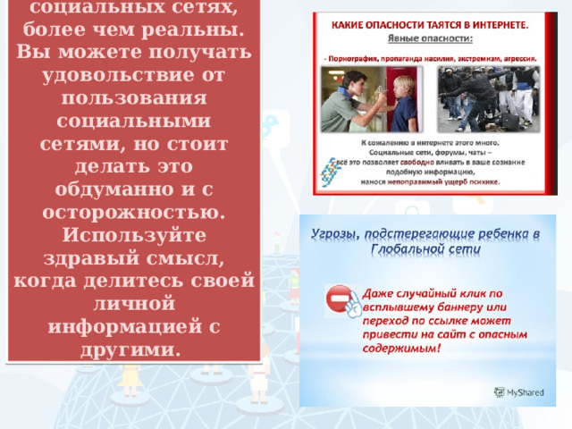 Опасности, таящиеся в социальных сетях, более чем реальны. Вы можете получать удовольствие от пользования социальными сетями, но стоит делать это обдуманно и с осторожностью. Используйте здравый смысл, когда делитесь своей личной информацией с другими. 