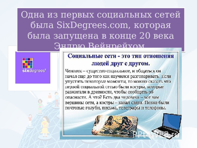Одна из первых социальных сетей была SixDegrees.com, которая была запущена в конце 20 века Эндрю Вейнрейхом. 