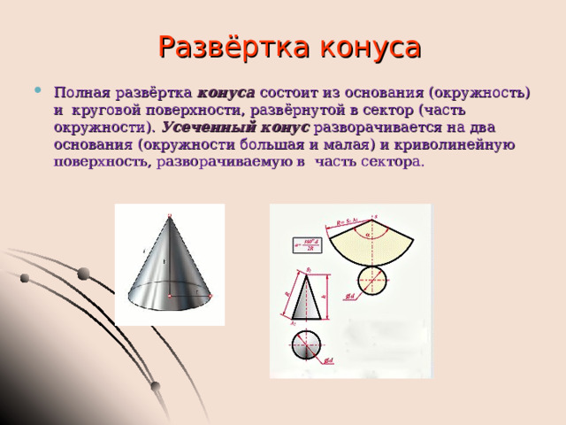 Развёртка конуса Полная развёртка конуса состоит из основания (окружность) и круговой поверхности, развёрнутой в сектор (часть окружности). Усеченный конус разворачивается на два основания (окружности большая и малая) и криволинейную поверхность, разворачиваемую в  часть сектора. 