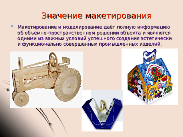 Значение макетирования Макетирование и моделирование даёт полную информацию об объёмно-пространственном решении объекта и являются одними из важных условий успешного создания эстетически и функционально совершенных промышленных изделий. 