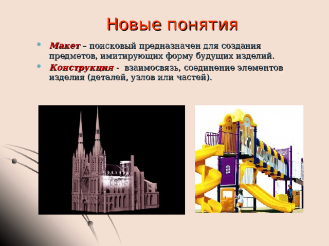 Новые понятия Макет – поисковый предназначен для создания предметов, имитирующих форму будущих изделий. Конструкция  - взаимосвязь, соединение элементов изделия (деталей, узлов или частей).   