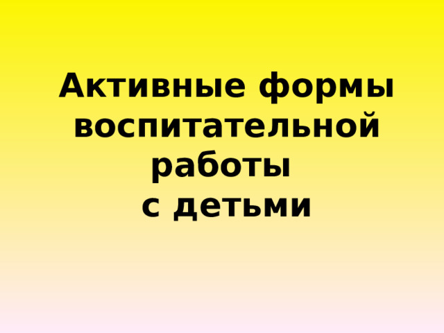 Активные формы воспитательной работы  с детьми 