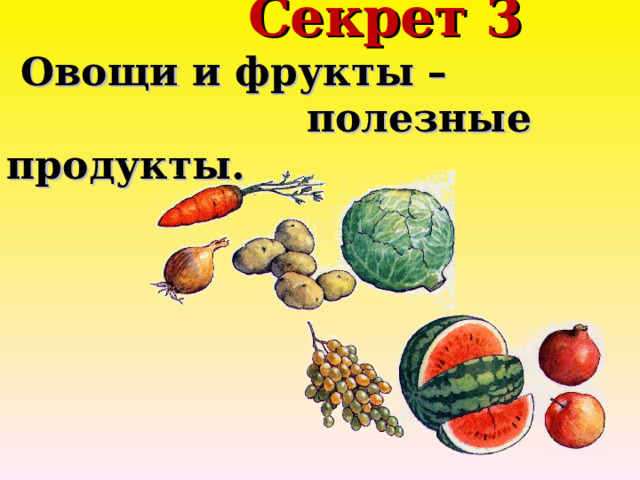  Секрет 3  Овощи и фрукты –  полезные продукты.   