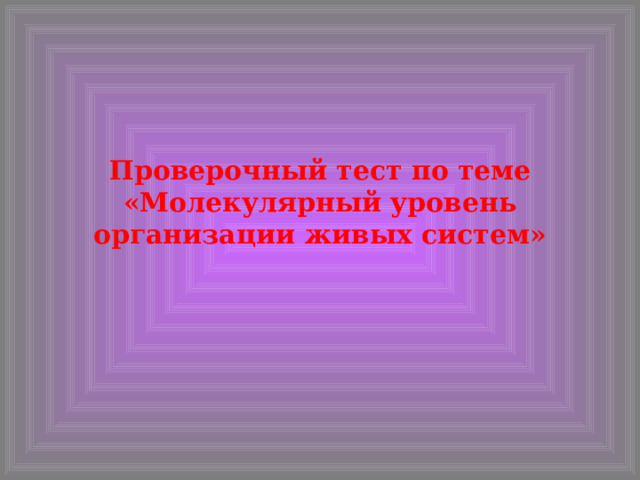 Проверочный тест по теме «Молекулярный уровень организации живых систем» 