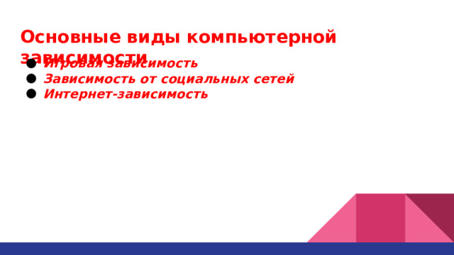 Основные виды компьютерной зависимости    Игровая зависимость Зависимость от социальных сетей Интернет-зависимость 