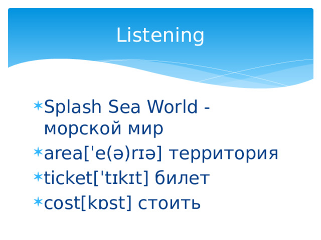 Listening Splash Sea World - морской мир area[ˈe(ə)rɪə] территория ticket[ˈtɪkɪt] билет cost[kɒst] стоить 