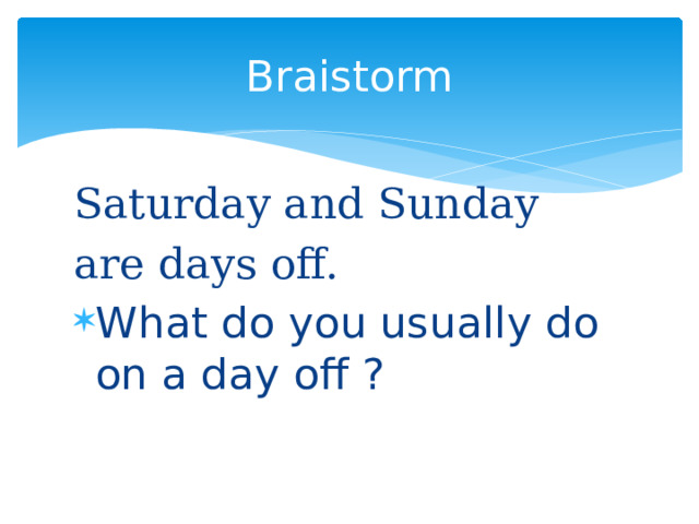 Braistorm Saturday and Sunday are days off. What do you usually do on a day off ?    
