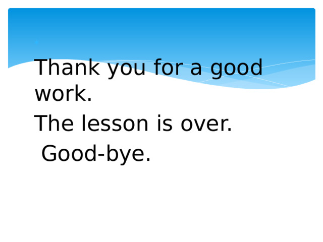   Thank you for a good work. The lesson is over.  Good-bye. 