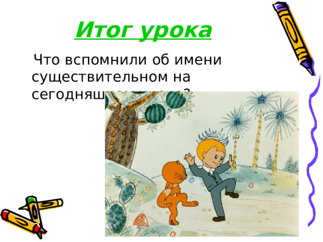 Итог урока  Что вспомнили об имени существительном на сегодняшнем уроке? 
