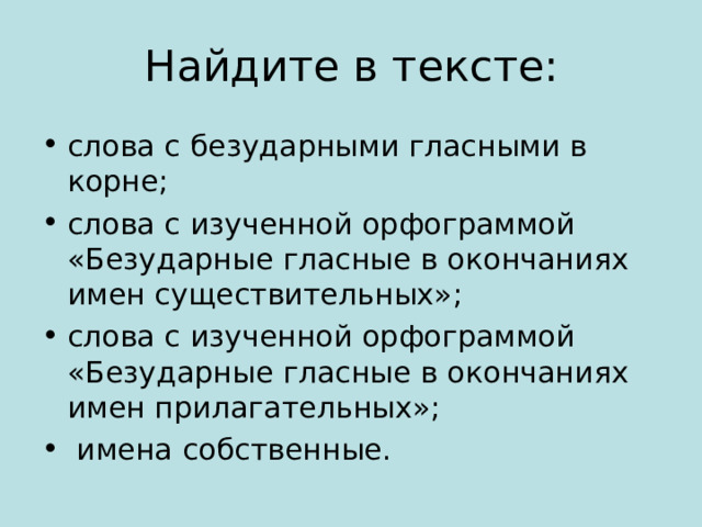 Найдите в тексте: слова с безударными гласными в корне; слова с изученной орфограммой «Безударные гласные в окончаниях имен существительных»; слова с изученной орфограммой «Безударные гласные в окончаниях имен прилагательных»;  имена собственные. 