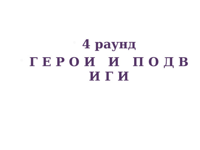 4 раунд Г Е Р О И И П О Д В И Г И 