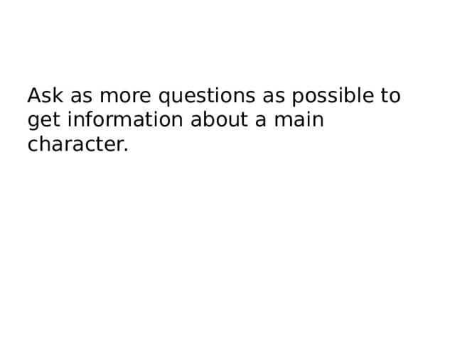 Ask as more questions as possible to get information about a main character. 