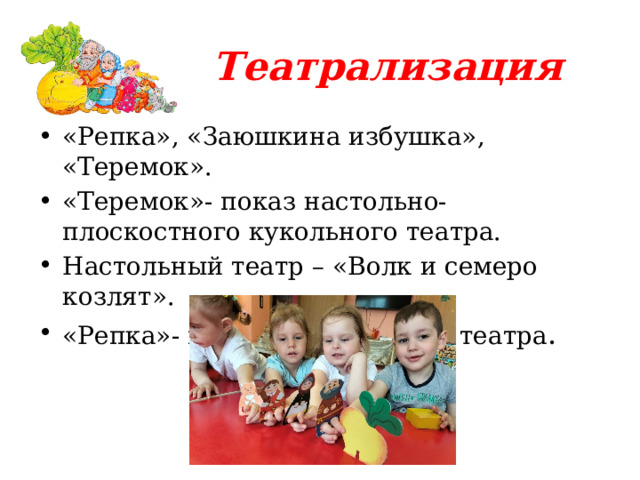Театрализация «Репка», «Заюшкина избушка», «Теремок». «Теремок»- показ настольно-плоскостного кукольного театра. Настольный театр – «Волк и семеро козлят». «Репка»- показ пальчикового театра . 
