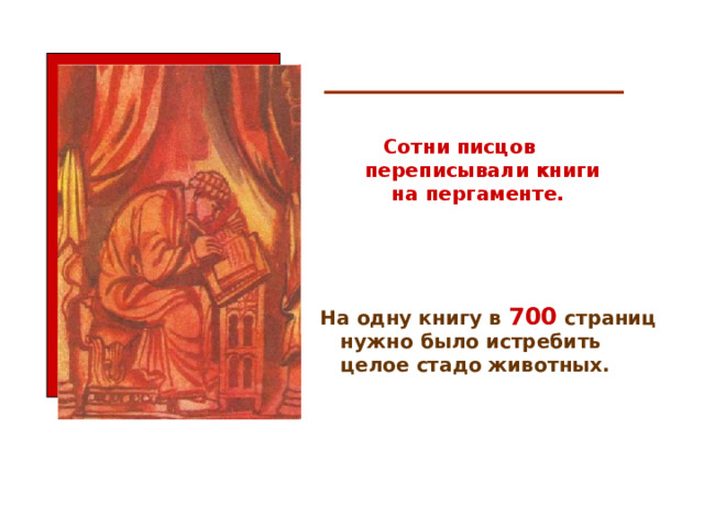  Сотни писцов переписывали книги На одну книгу в  700  страниц  на пергаменте.  нужно было истребить  целое стадо животных.  