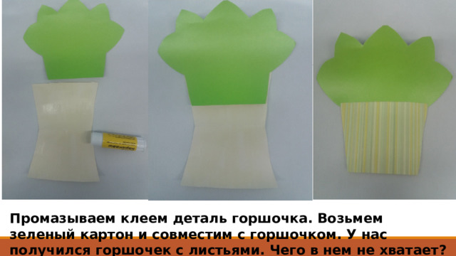 Промазываем клеем деталь горшочка. Возьмем зеленый картон и совместим с горшочком. У нас получился горшочек с листьями. Чего в нем не хватает? 